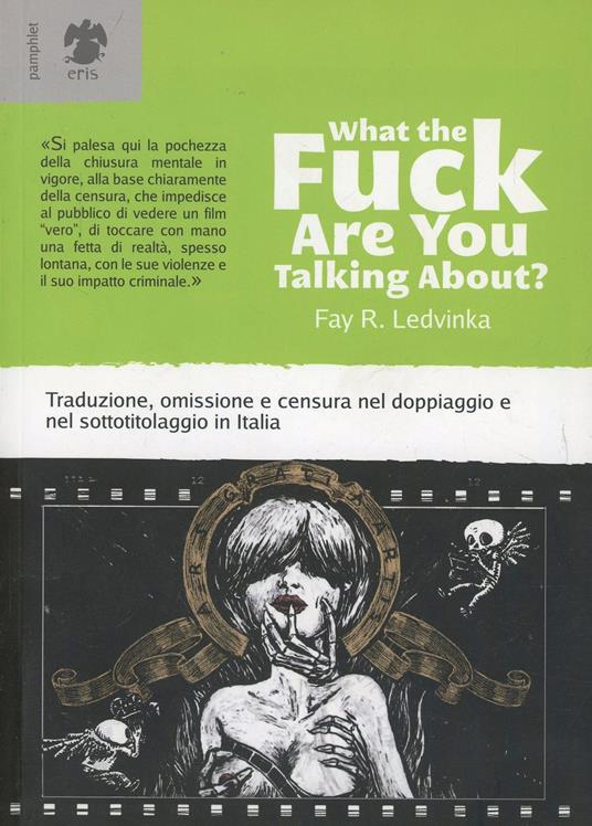 What the fuck are you talking about? Traduzione, omissione e censura nel doppiaggio e nel sottotitolaggio in Italia - Fay R. Ledvinka - copertina