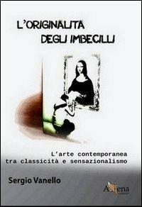L'originalità degli imbecilli. L'arte contemporanea tra classicità e sensazionalismo - Sergio Vanello - copertina