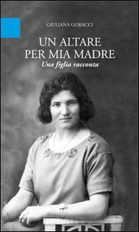 Un altare per mia madre. Una figlia racconta - Giuliana Goracci - copertina