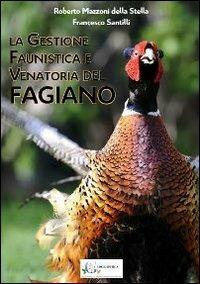 La gestione faunistica e venatoria del fagiano - Roberto Mazzoni Della Stella,Francesco Santilli - copertina