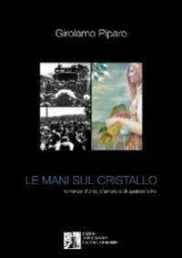 Le mani sul cristallo. Romanzo d'arte, d'amore e di qualcos'altro - Girolamo Piparo - copertina