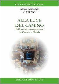 Alla luce del camino. Riflessioni estemporanee da Crusoe a Matrix - Aldo Caputo,Armando Caputo - copertina