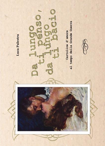 Da lungo ti penso, da lungo ti bacio. Cartoline d'amore al tempo della Grande Guerra - Luca Palestra - copertina