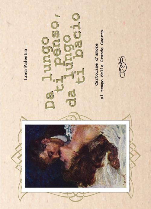 Da lungo ti penso, da lungo ti bacio. Cartoline d'amore al tempo della Grande Guerra - Luca Palestra - copertina