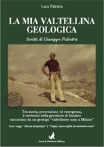 La mia Valtellina geologica. Scritti di Giuseppe Palestra. Nuova ediz.