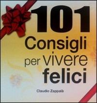 101 consigli per vivere felici. Manuale pratico per affrontare meglio i problemi della vita - Claudio Zappalà - copertina