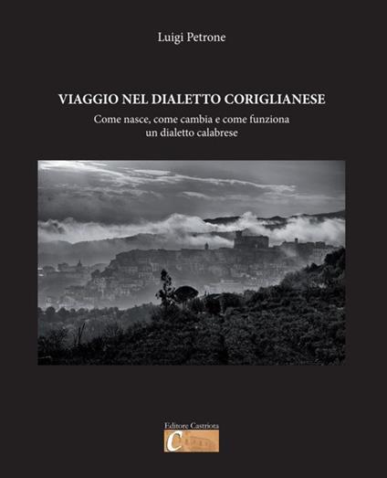 Viaggio nel dialetto coriglianese. Come nasce, come cambia e come funziona un dialetto calabrese - Luigi Petrone - copertina