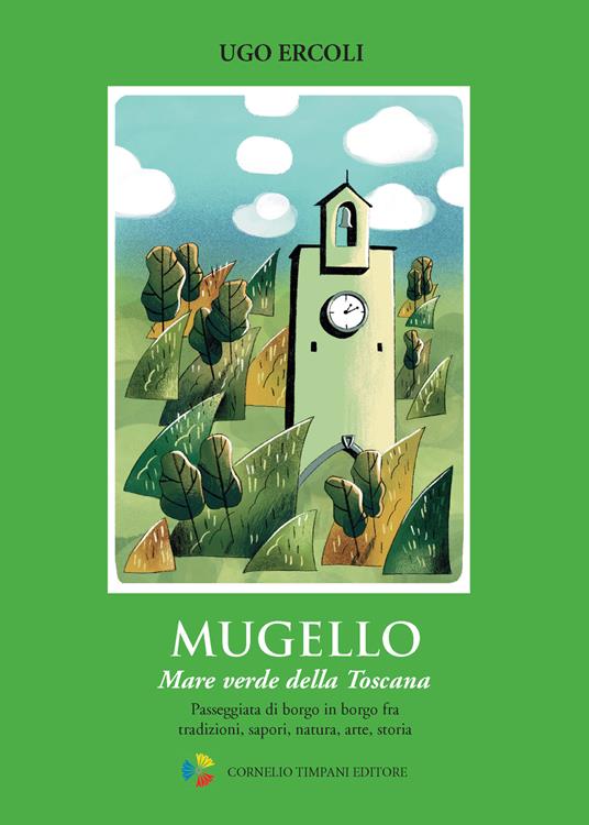 Mugello. Mare verde della Toscana. Passeggiata di borgo in borgo fra tradizioni, sapori, natura, arte, storia - Ugo Ercoli - copertina
