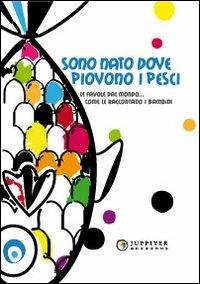 Sono nato dove piovono i pesci. Le favole dal mondo... come le raccotano i bambini - copertina