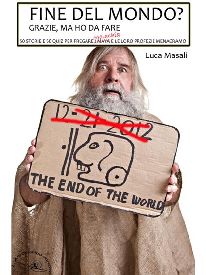 Fine del mondo? Grazie, ho da fare. 50 storie e 50 stratagemmi per fregare i Maya e le loro profezie menagramo - Luca Masali,Angela Andò - ebook