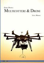 Quadricotteri, multirotori e droni. Guida pratica all'uso dei piccoli droni civili