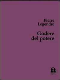 Godere del poetere. Trattato della burocrazia patriota - Pierre Legendre - copertina