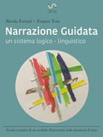 Narrazione guidata. Un sistema logico-linguistico. Teoria e pratica di un modello d'intervento nelle relazioni d'aiuto