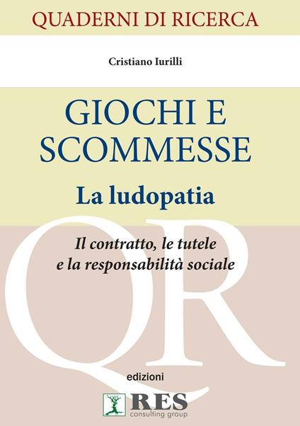 Giochi e scommesse. La ludopatia. Il contratto, le tutele e la responsabilità sociale - Cristiano Iurilli - copertina
