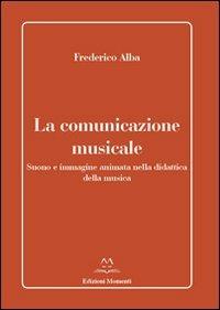 La comunicazione musicale. Suono e immagine animata nella didattica della musica - Frederico Alba - copertina