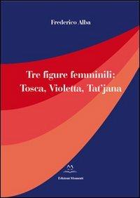 Tre figure femminili. Tosca, Violetta, Tat'jana - Frederico Alba - copertina