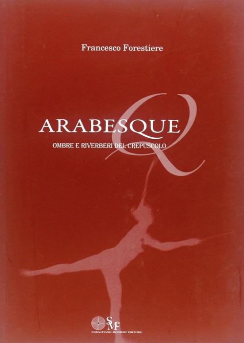Arabesque. Ombre e riverberi del crespuscolo - Francesco Forestiere - copertina
