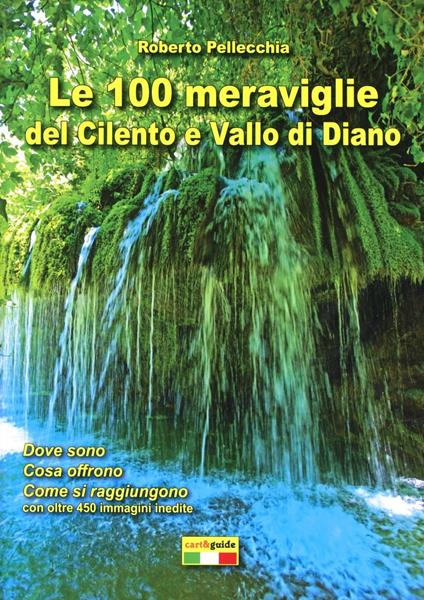 Le 100 meraviglie del Cilento e Vallo di Diano. Con mappa - Roberto Pellecchia - copertina