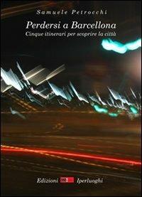 Perdersi a Barcellona. Cinque itinerari per scoprire la città - Samuele Petrocchi - copertina