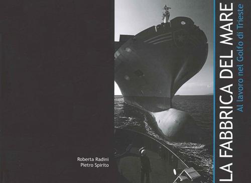 La fabbrica del mare. Al lavoro nel Golfo di Trieste - Roberta Radini,Pietro Spirito - copertina