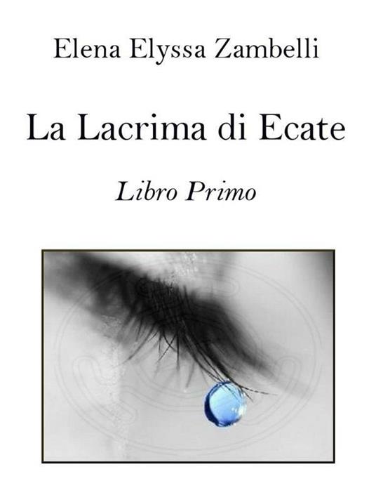 La lacrima di Ecate. Vol. 1 - Elena Elyssa Zambelli - ebook