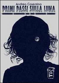 Primi passi sulla luna. Divagazioni provvisorie per uno spettacolo postumo - Andrea Cosentino - copertina