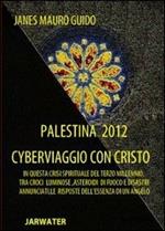 Palestina 2012 cyberviaggio con Cristo. In questa crisi spirituale del terzo millennio tra croci luminose... le risposte dell'essenza di un angelo