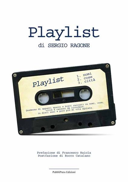 Playlist. Quaderno di appunti sparsi e brevi racconti su nomi, cose città e canzoni da ricordare in dieci anni e poco più di vita agitata - Sergio Ragone - copertina