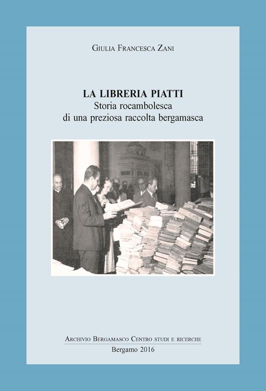 La libreria Piatti. Storia rocambolesca di una preziosa raccolta bergamasca - Giulia Francesca Zani - copertina