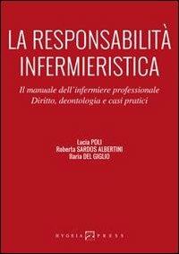 La responsabilità infermieristica. Il manuale dell'infermiere professionale. Diritto, deontologia e casi pratici - Lucia Poli,Roberta Sardos Albertini,Ilaria Del Giglio - copertina