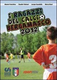 I ragazzi del calcio bergamasco 2012. Tutte le squadre di calcio giovanile della provincia di Bergamo - copertina