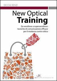 New optical training. Da venditore a supervenditore. Tecniche di comunicazione efficace per il moderno centro ottico - Ercole Renzi - copertina