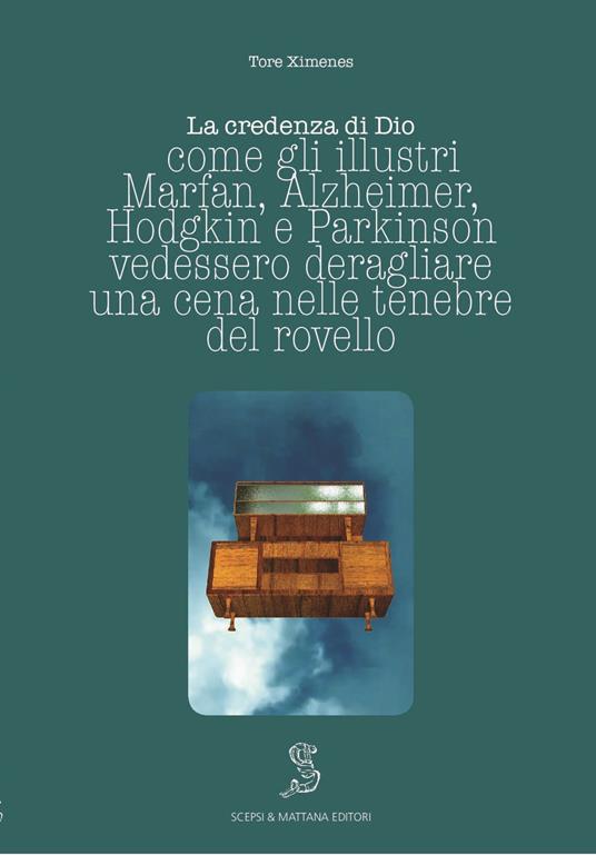 La credenza di Dio. Come gli illustri Marfan, Alzheimer, Hodgkin e Parkinson vedessero deragliare una cena nelle tenebre del rovello - Tore Ximenes - copertina