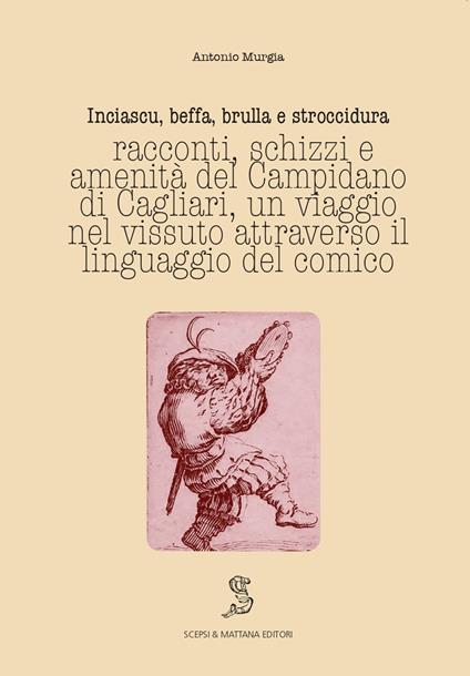 Inciascu, beffa, brulla e stroccidura. Racconti, schizzi e amenità del Campidano di Cagliari. Un viaggio nel vissuto attraverso il linguaggio del comico. Ediz. italiana e sarda - Antonio Murgia - copertina