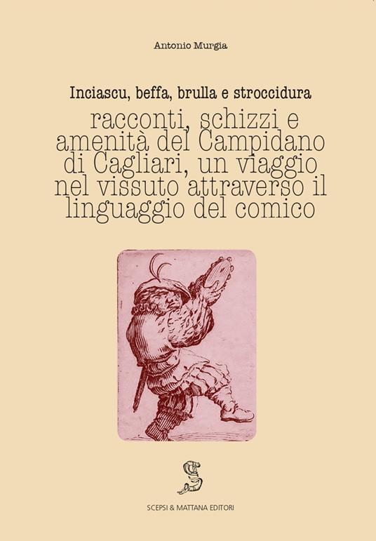 Inciascu, beffa, brulla e stroccidura. Racconti, schizzi e amenità del Campidano di Cagliari. Un viaggio nel vissuto attraverso il linguaggio del comico. Ediz. italiana e sarda - Antonio Murgia - copertina
