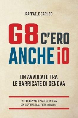 G8 c'ero anche io. Un avvocato tra le barricate di Genova - Raffaele Caruso - copertina