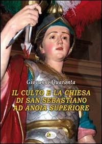 Il culto e la chiesa di San Sebastiano ad Anoia Superiore. Attraverso i documenti d'archivio - Giovanni Quaranta - copertina