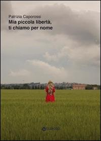 Mia piccola libertà, ti chiamo per nome - Patrizia Caporossi - copertina