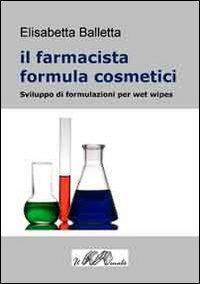 Il farmacista formula cosmetici. Sviluppo di formulazioni per wet wipes - Elisabetta Balletta - copertina