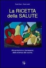 La ricetta della salute. Alimentazione e benessere: dalla scienza alla cucina