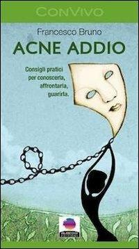 Acne addio. Consigli pratici per conoscerla, affrontarla, guarirla - Francesco Bruno - copertina