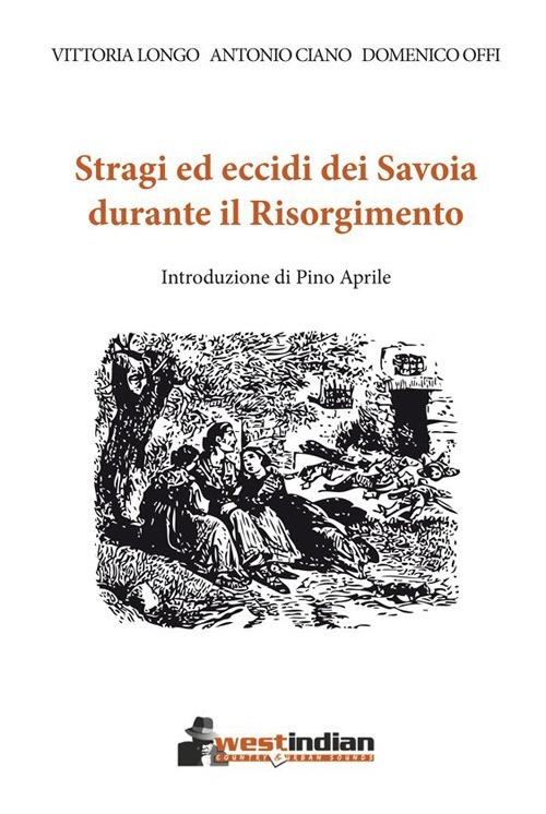 Stragi ed eccidi dei Savoia durante il Risorgimento - Vittoria Longo,Antonio Ciano,Domenico Offi - copertina