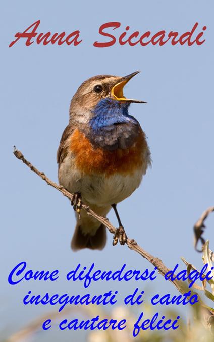 Come difendersi dagli insegnanti di canto e cantare felici - Anna Siccardi - ebook