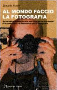 Al mondo faccio la fotografia. «Son dedito da tempo alla poesia/con versi colmi di sfaccettature./Al mondo faccio la fotografia» - Rosario Monti - copertina