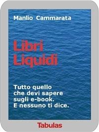 Libri liquidi. Tutto quello che devi sapere sugli e-book. E nessuno ti dice - Manlio Cammarata - ebook