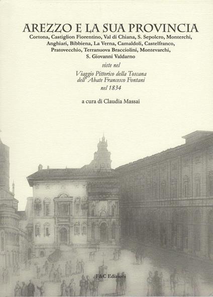 Arezzo e la sua provincia. Cortona, Castiglion Fiorentino, Val di Chiana... viste nel viaggio pittorico della Toscana dell'abate Francesco Fontani nel 1834 - copertina