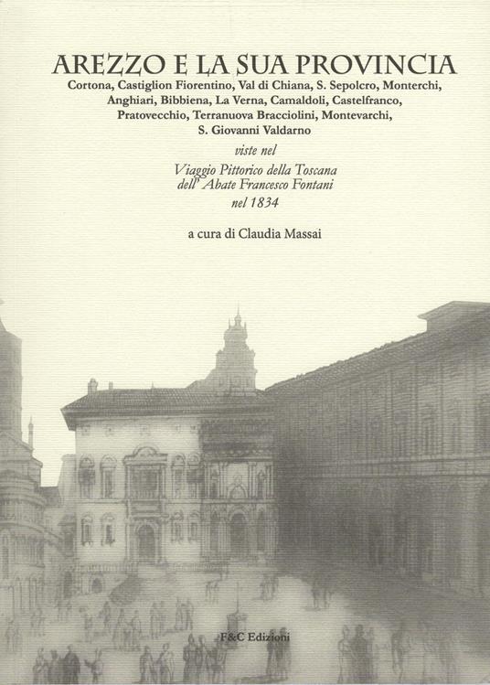 Arezzo e la sua provincia. Cortona, Castiglion Fiorentino, Val di Chiana... viste nel viaggio pittorico della Toscana dell'abate Francesco Fontani nel 1834 - copertina