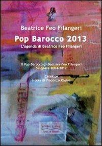 Pop Barocco 2013. L'agenda di Beatrice Feo Filangeri. 50 opere 2004-2012 - Beatrice Feo Filangeri - copertina
