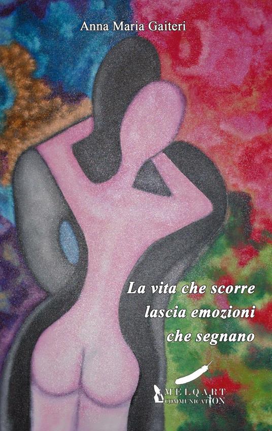 La vita che scorre lascia emozioni che segnano - Anna M. Gaiteri - copertina
