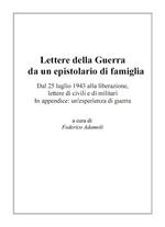 Lettere della guerra da un epistolario di famiglia. Dal 25 luglio 1943 alla liberazione, lettere di civili e di militari. In appendice: un'esperienza di guerra